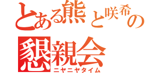 とある熊と咲希の懇親会（ニヤニヤタイム）