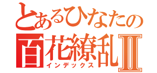 とあるひなたの百花繚乱Ⅱ（インデックス）