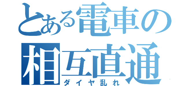 とある電車の相互直通（ダイヤ乱れ）