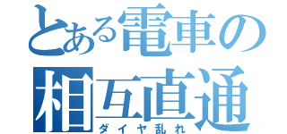 とある電車の相互直通（ダイヤ乱れ）