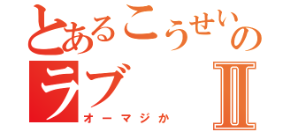 とあるこうせいのラブⅡ（オーマジか）