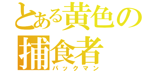 とある黄色の捕食者（パックマン）