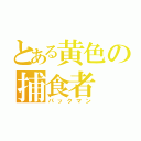 とある黄色の捕食者（パックマン）