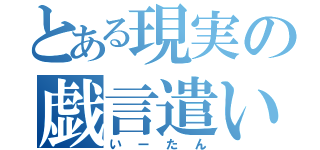 とある現実の戯言遣い（いーたん）