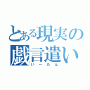 とある現実の戯言遣い（いーたん）