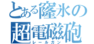 とある窿氷の超電磁砲（レールガン）