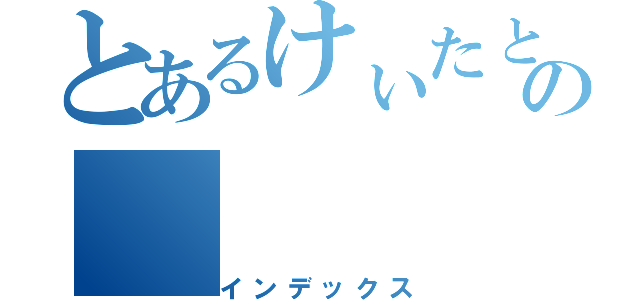 とあるけぃたとみほの（インデックス）