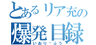 とあるリア充の爆発目録（いおり♡ふう）