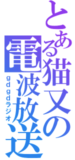 とある猫又の電波放送（ｇｄｇｄラジオ）