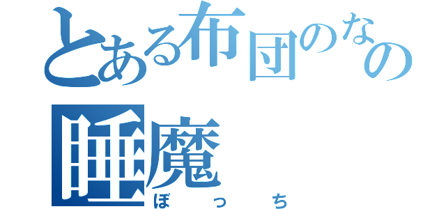 とある布団のなかの睡魔（ぼっち）