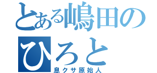 とある嶋田のひろと（息クサ原始人）