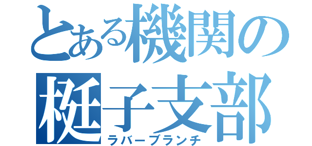 とある機関の梃子支部（ラバーブランチ）