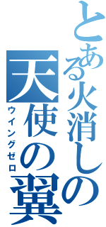 とある火消しの天使の翼（ウイングゼロ）