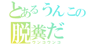 とあるうんこの脱糞だ（ウンコウンコ）