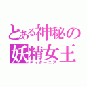 とある神秘の妖精女王（ティターニア）