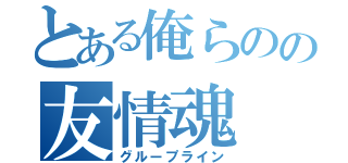 とある俺らのの友情魂（グループライン）