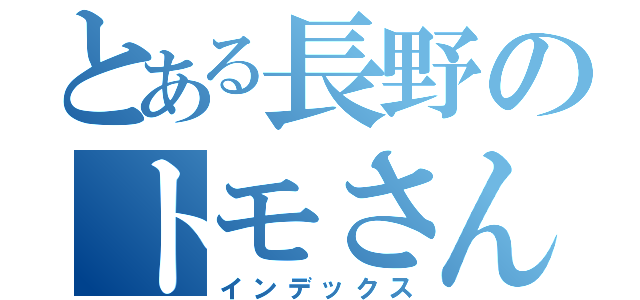 とある長野のトモさん（インデックス）