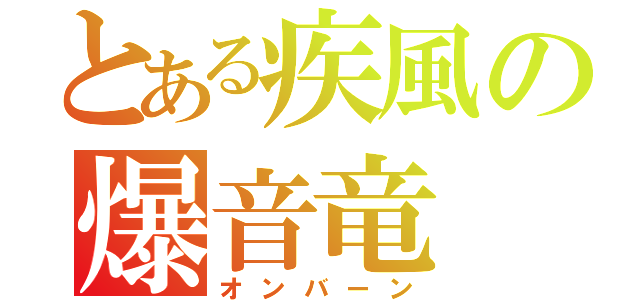 とある疾風の爆音竜（オンバーン）