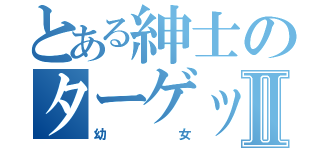 とある紳士のターゲットⅡ（幼女）