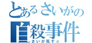 とあるさいがの自殺事件（さいが死す☆）