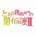 とある我的妹妹の沒有這麼Ⅱ（．．．．．．．．．．）