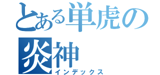 とある単虎の炎神（インデックス）