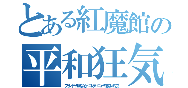 とある紅魔館の平和狂気（フランドールあなたが、コンティニューできないのさ！）