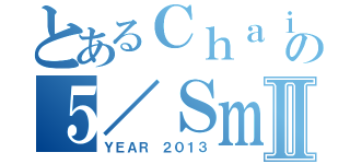 とあるＣｈａｉｎａｔｐｉｔｔａｙａｃｏｍの５／Ｓｍａｒｔ ＰａｒｔⅡ（ＹＥＡＲ ２０１３）