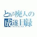 とある廃人の成遂目録（ナシトゲックス）