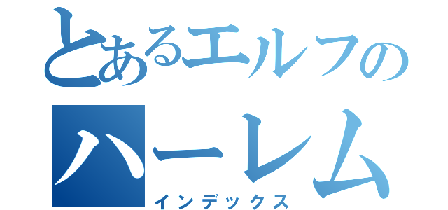 とあるエルフのハーレム（インデックス）