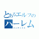 とあるエルフのハーレム（インデックス）