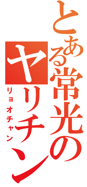 とある常光のヤリチン（リョオチャン）