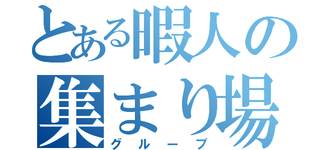 とある暇人の集まり場（グループ）