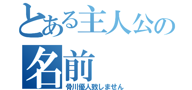 とある主人公の名前（骨川優人致しません）