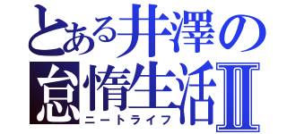 とある井澤の怠惰生活Ⅱ（ニートライフ）