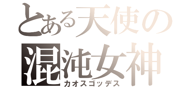 とある天使の混沌女神（カオスゴッデス）