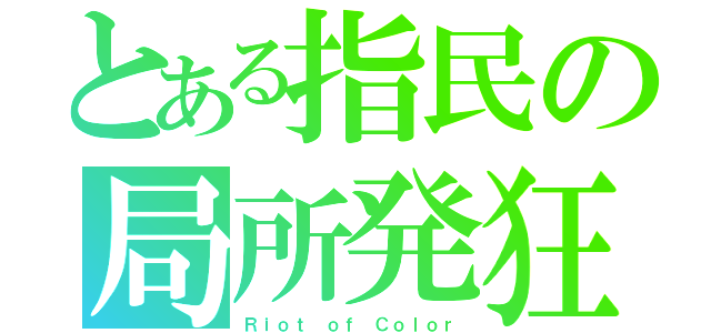 とある指民の局所発狂（Ｒｉｏｔ ｏｆ Ｃｏｌｏｒ）