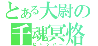 とある大尉の千魂冥烙（ヒャッハー）