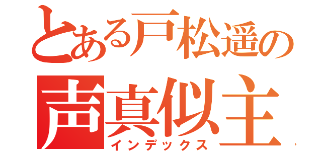 とある戸松遥の声真似主（インデックス）