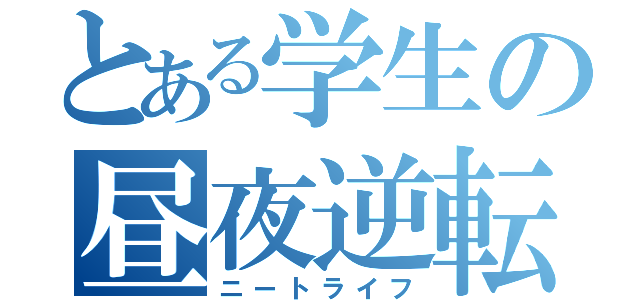 とある学生の昼夜逆転（ニートライフ）