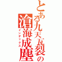 とある九天瓦裂の滄海成塵（インデックス）