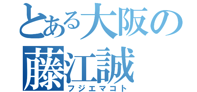 とある大阪の藤江誠（フジエマコト）