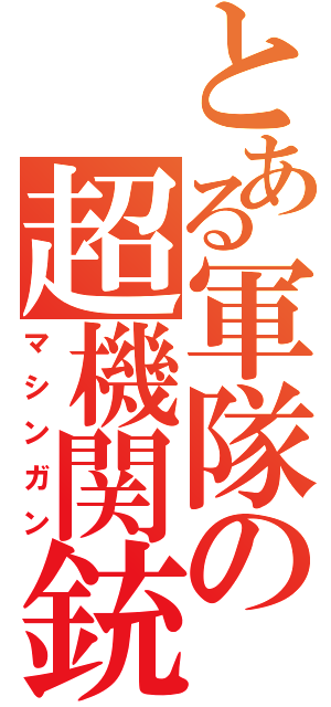 とある軍隊の超機関銃（マシンガン）