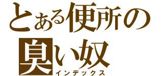 とある便所の臭い奴（インデックス）