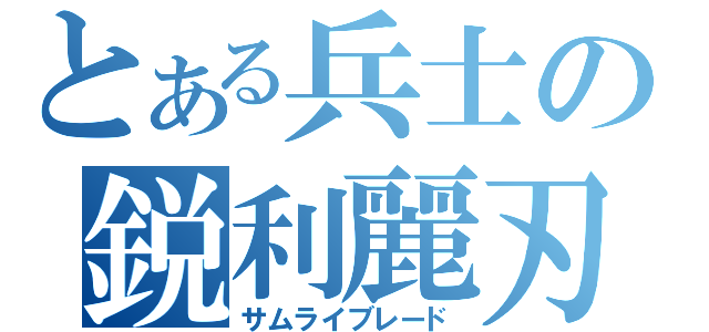 とある兵士の鋭利麗刃（サムライブレード）