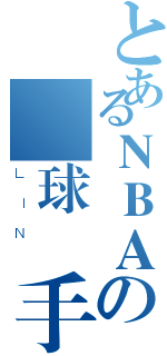 とあるＮＢＡの籃球選手（ＬＩＮ ）