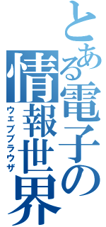 とある電子の情報世界（ウェブブラウザ）