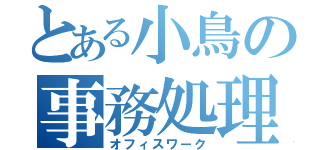 とある小鳥の事務処理（オフィスワーク）