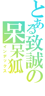 とある致誠の呆呆狐（インデックス）