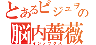 とあるビジュヲタの脳内薔薇園（インデックス）